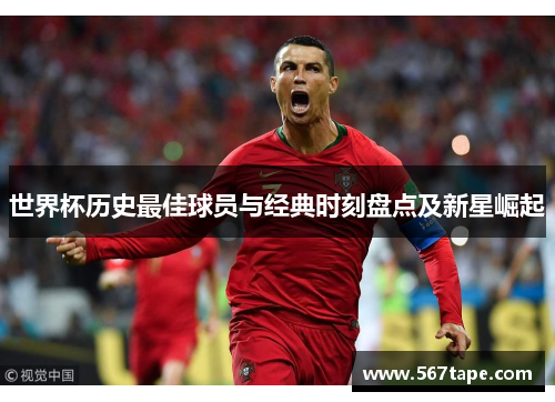 世界杯历史最佳球员与经典时刻盘点及新星崛起