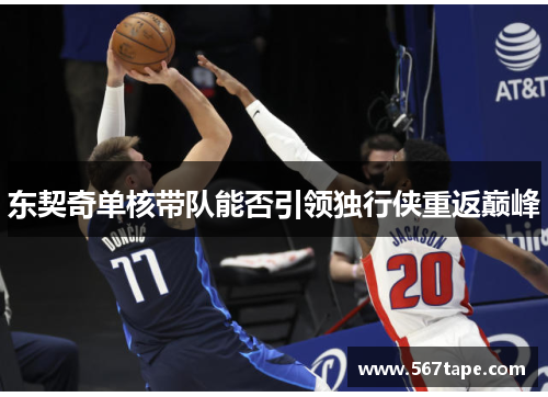 东契奇单核带队能否引领独行侠重返巅峰