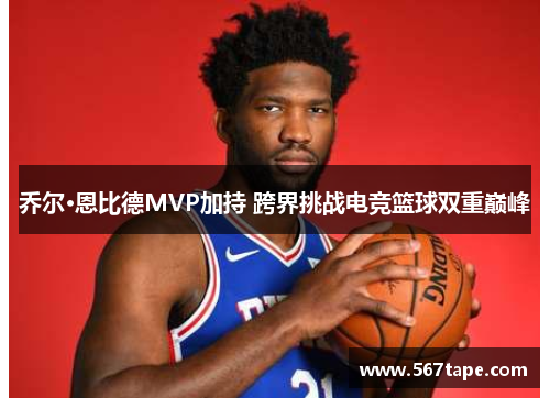 乔尔·恩比德MVP加持 跨界挑战电竞篮球双重巅峰