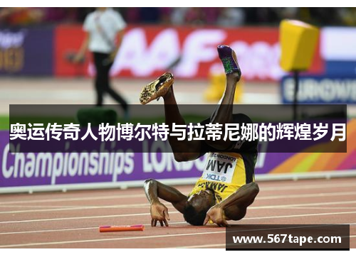 奥运传奇人物博尔特与拉蒂尼娜的辉煌岁月