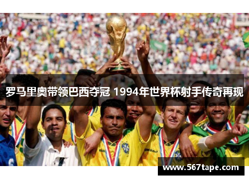 罗马里奥带领巴西夺冠 1994年世界杯射手传奇再现