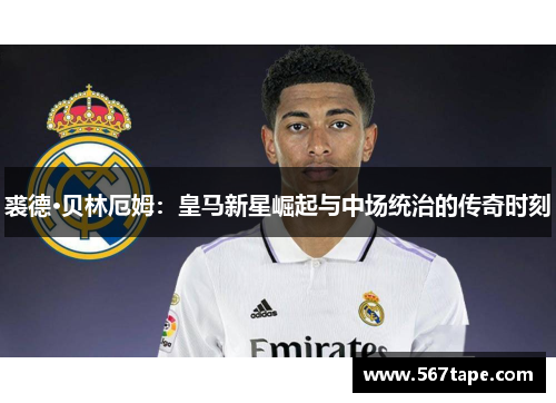 裘德·贝林厄姆：皇马新星崛起与中场统治的传奇时刻