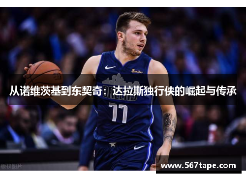 从诺维茨基到东契奇：达拉斯独行侠的崛起与传承