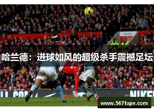 哈兰德：进球如风的超级杀手震撼足坛