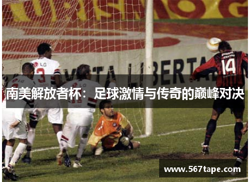 南美解放者杯：足球激情与传奇的巅峰对决