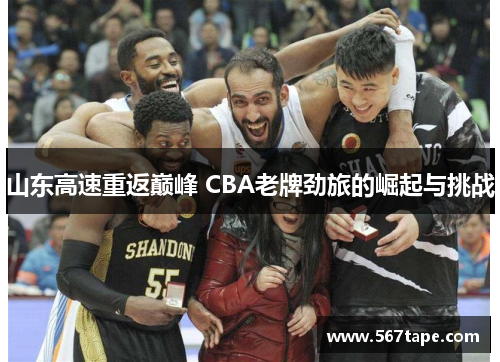 山东高速重返巅峰 CBA老牌劲旅的崛起与挑战