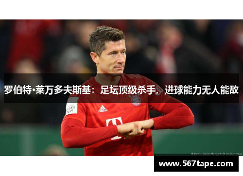 罗伯特·莱万多夫斯基：足坛顶级杀手，进球能力无人能敌