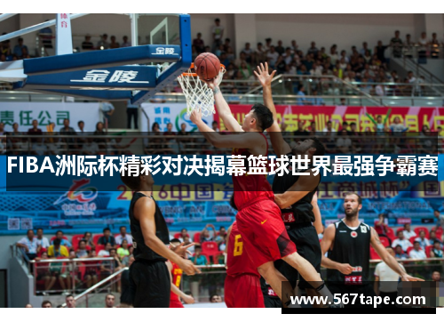 FIBA洲际杯精彩对决揭幕篮球世界最强争霸赛