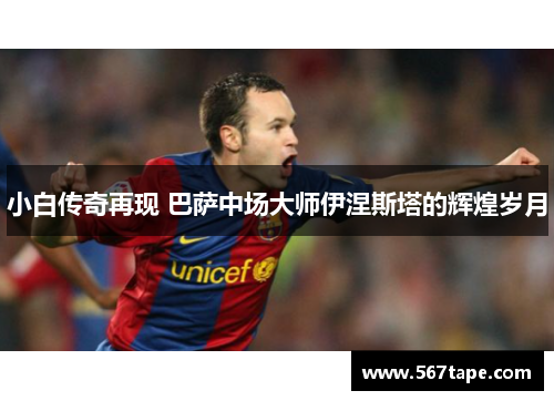 小白传奇再现 巴萨中场大师伊涅斯塔的辉煌岁月