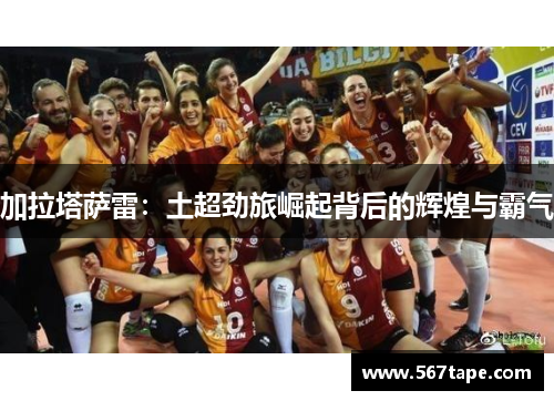 加拉塔萨雷：土超劲旅崛起背后的辉煌与霸气