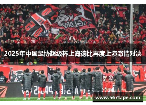 2025年中国足协超级杯上海德比再度上演激情对决