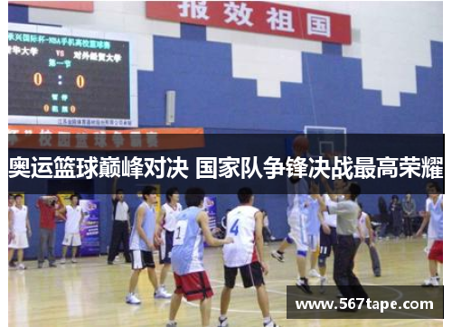 奥运篮球巅峰对决 国家队争锋决战最高荣耀