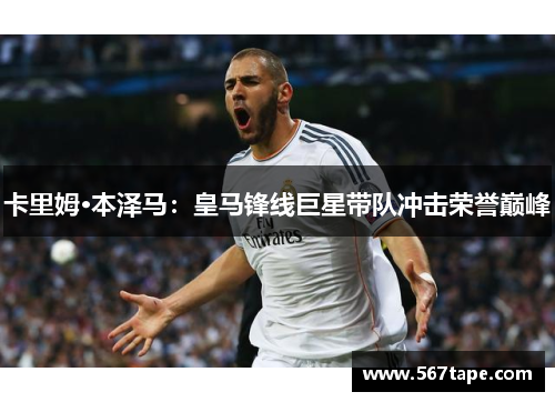 卡里姆·本泽马：皇马锋线巨星带队冲击荣誉巅峰