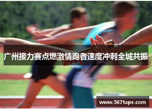 广州接力赛点燃激情跑者速度冲刺全城共振