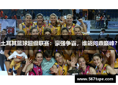 土耳其篮球超级联赛：豪强争霸，谁能问鼎巅峰？