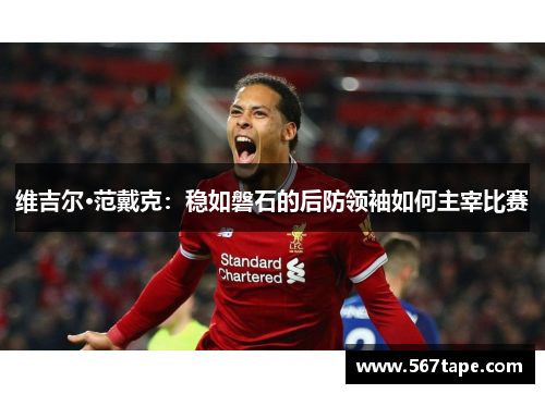 维吉尔·范戴克：稳如磐石的后防领袖如何主宰比赛