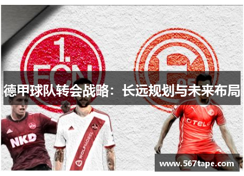 德甲球队转会战略：长远规划与未来布局