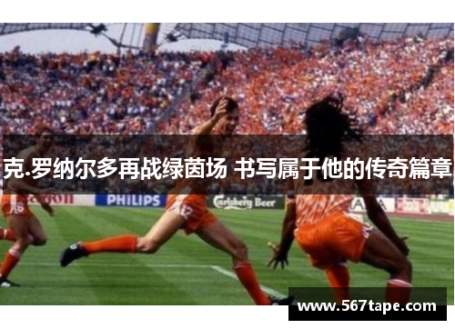 克.罗纳尔多再战绿茵场 书写属于他的传奇篇章