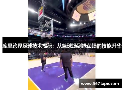 库里跨界足球技术揭秘：从篮球场到绿茵场的技能升华