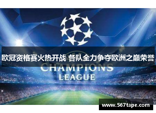 欧冠资格赛火热开战 各队全力争夺欧洲之巅荣誉