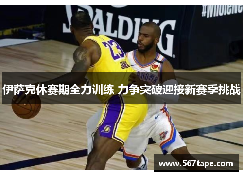 伊萨克休赛期全力训练 力争突破迎接新赛季挑战