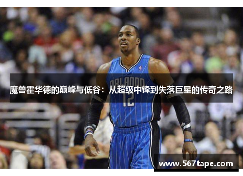 魔兽霍华德的巅峰与低谷：从超级中锋到失落巨星的传奇之路