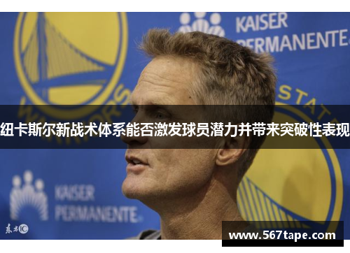 纽卡斯尔新战术体系能否激发球员潜力并带来突破性表现