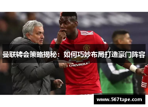 曼联转会策略揭秘：如何巧妙布局打造豪门阵容