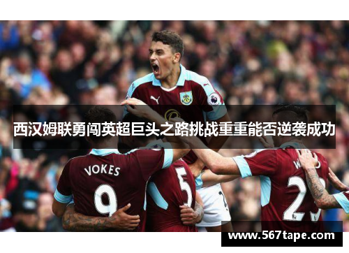 西汉姆联勇闯英超巨头之路挑战重重能否逆袭成功