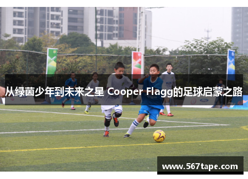 从绿茵少年到未来之星 Cooper Flagg的足球启蒙之路