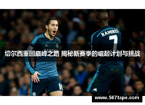切尔西重回巅峰之路 揭秘新赛季的崛起计划与挑战