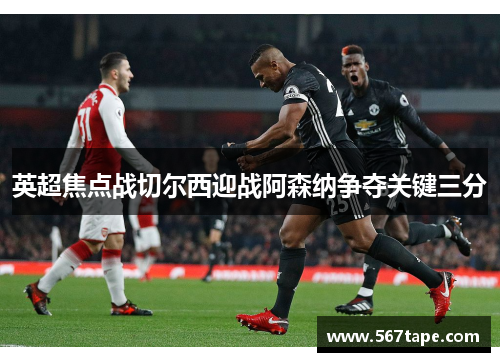 英超焦点战切尔西迎战阿森纳争夺关键三分