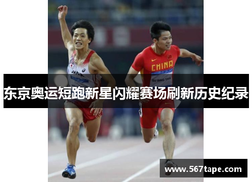 东京奥运短跑新星闪耀赛场刷新历史纪录