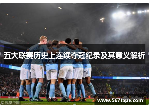 五大联赛历史上连续夺冠纪录及其意义解析