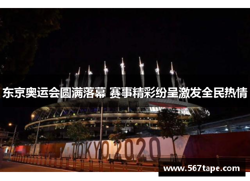 东京奥运会圆满落幕 赛事精彩纷呈激发全民热情