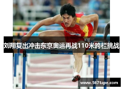 刘翔复出冲击东京奥运再战110米跨栏挑战